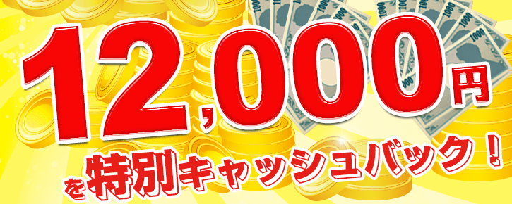 今だけ12,000円を特別キャッシュバック！