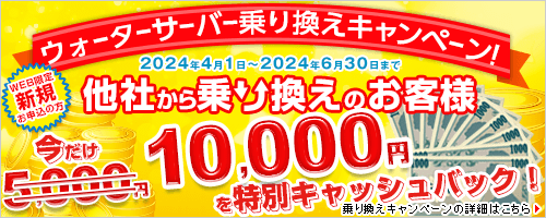 WEB限定新規お申込みの方で他社ウォーターサーバーからの乗り換えのお客様に今だけ10,000円の特別キャッシュバックキャンペーン！