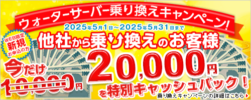 WEB限定新規お申込みの方で他社ウォーターサーバーからの乗り換えのお客様に今だけ20,000円の特別キャッシュバックキャンペーン！